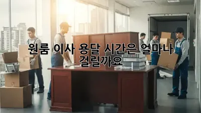 원룸 이사 용달, 시간은 얼마나 걸릴까요?