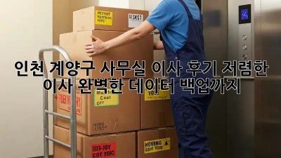 인천 계양구 사무실 이사 후기: 저렴한 이사, 완벽한 데이터 백업까지! 💯